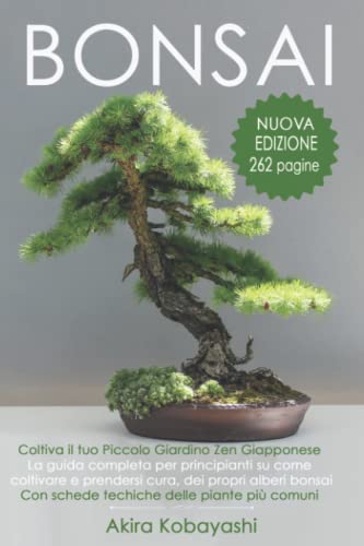BONSAI - Coltiva il tuo Piccolo Giardino Zen Giapponese: La guida completa per principianti su come coltivare e prendersi cura, dei propri alberi bonsai. Con schede tecniche delle piante piÃ¹ comuni