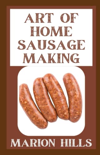 Art Of Home Sausage Making: Homemade Bratwurst, Bologna, Pepperoni, Salami, and More