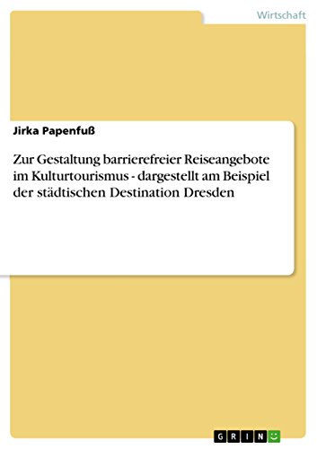 Zur Gestaltung barrierefreier Reiseangebote im Kulturtourismus - dargestellt am Beispiel der stÃ¤dtischen Destination Dresden (German Edition)