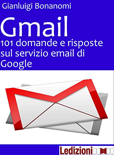 Gmail. 101 domande e risposte sul servizio email di Google
