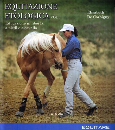 Equitazione etologica. Educazione in libertà, a piedi e a cavallo (Vol. 1)